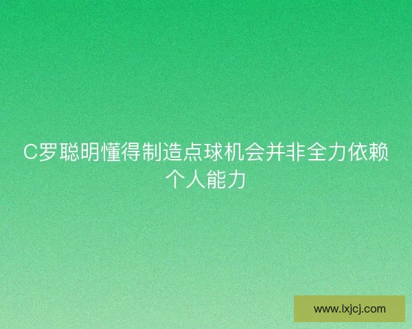 C罗聪明懂得制造点球机会并非全力依赖个人能力