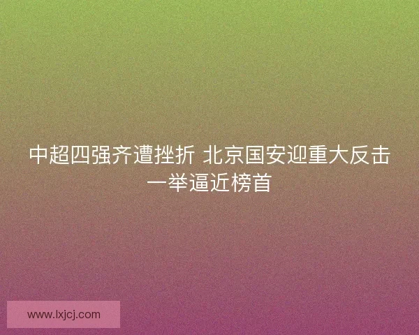 中超四强齐遭挫折 北京国安迎重大反击一举逼近榜首