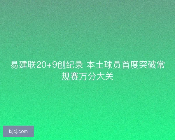 易建联20+9创纪录 本土球员首度突破常规赛万分大关